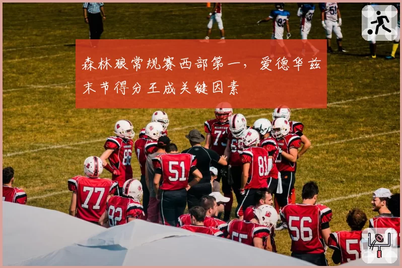 森林狼常规赛西部第一，爱德华兹末节得分王成关键因素