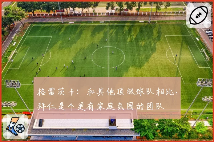 格雷茨卡：和其他顶级球队相比，拜仁是个更有家庭氛围的团队