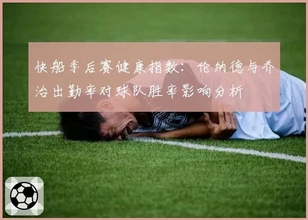 快船季后赛健康指数：伦纳德与乔治出勤率对球队胜率影响分析