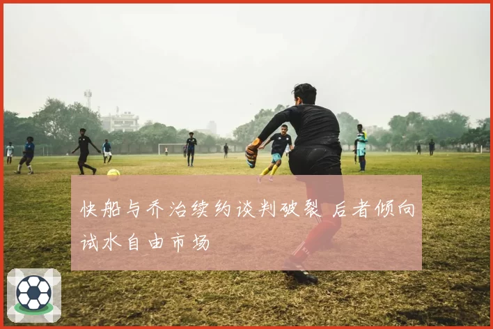 快船与乔治续约谈判破裂 后者倾向试水自由市场