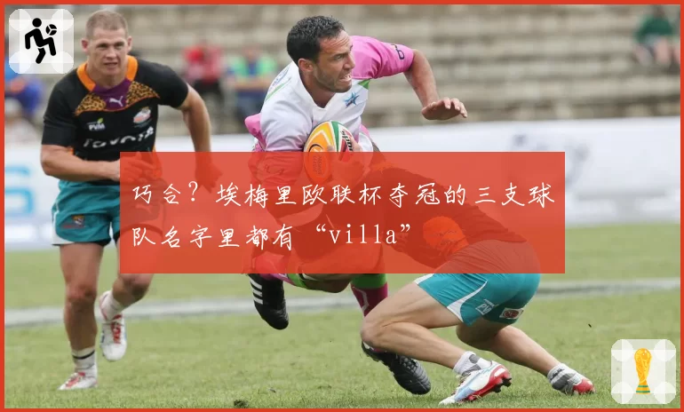 巧合？埃梅里欧联杯夺冠的三支球队名字里都有“villa”