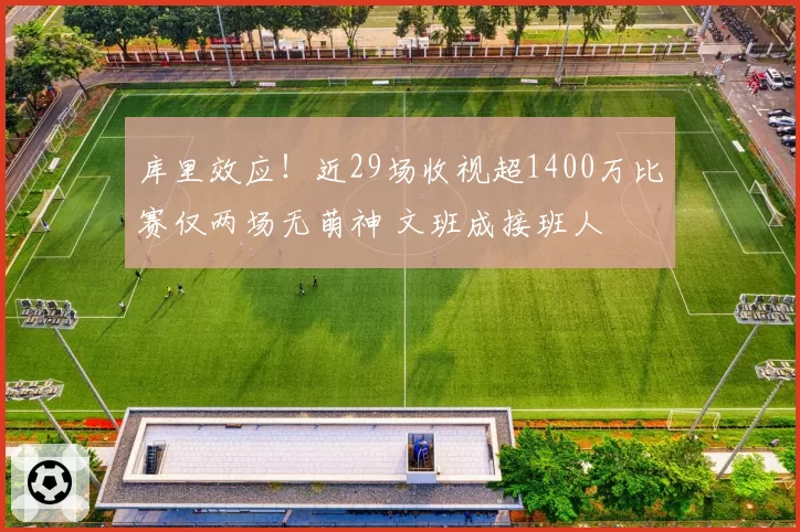 库里效应!近29场收视超1400万比赛仅两场无萌神 文班成接班人
