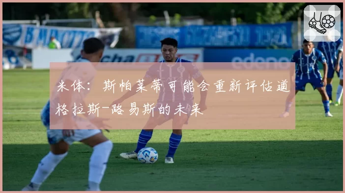 米体：斯帕莱蒂可能会重新评估道格拉斯-路易斯的未来