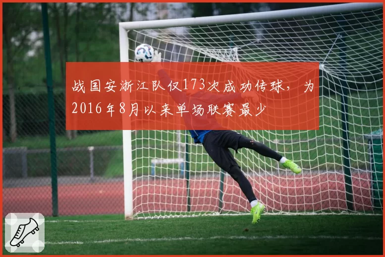 战国安浙江队仅173次成功传球，为2016年8月以来单场联赛最少