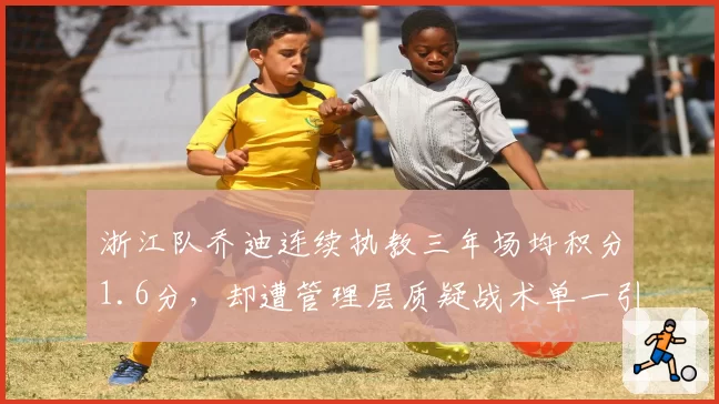 浙江队乔迪连续执教三年场均积分1.6分,却遭管理层质疑战术单一引离任危机