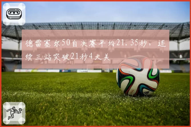 德雷塞尔50自决赛平均21.35秒，连续三站突破21秒4大关