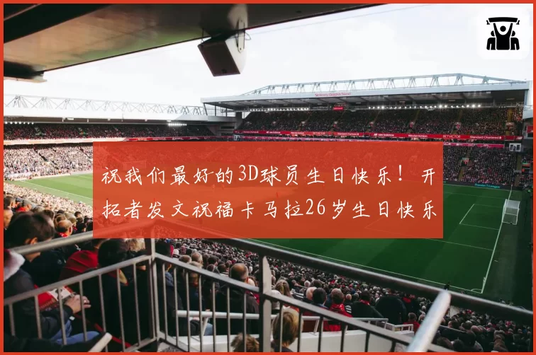 祝我们最好的3D球员生日快乐！开拓者发文祝福卡马拉26岁生日快乐