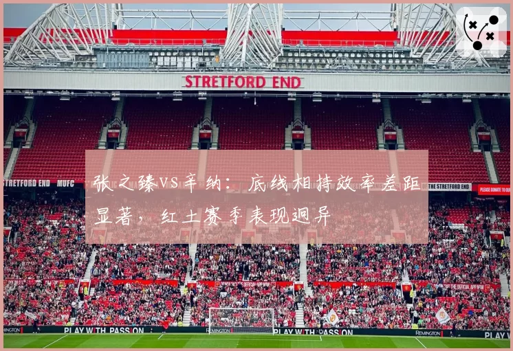 张之臻vs辛纳:底线相持效率差距显著,红土赛季表现迥异