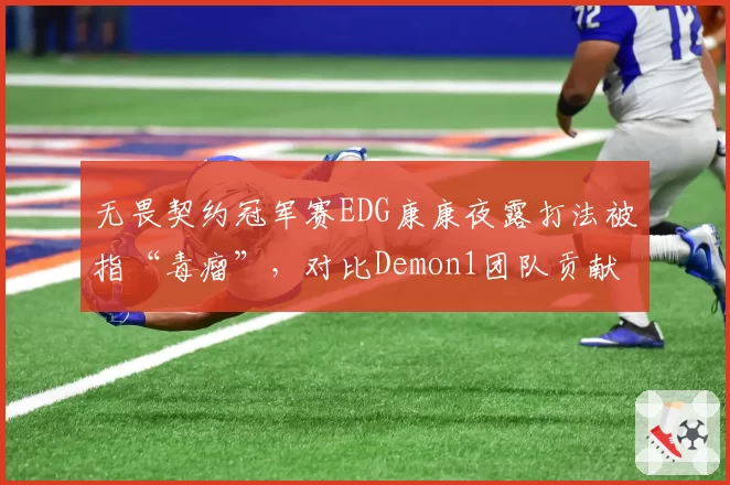 无畏契约冠军赛EDG康康夜露打法被指“毒瘤”，对比Demon1团队贡献率差距达15%