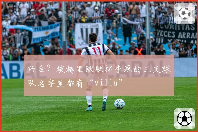巧合?埃梅里欧联杯夺冠的三支球队名字里都有“villa”
