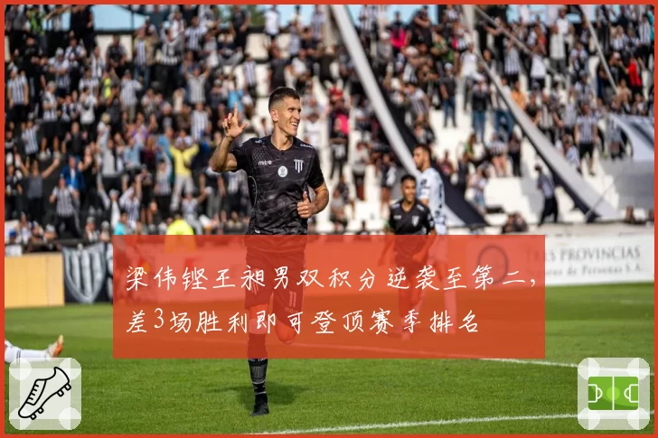 梁伟铿王昶男双积分逆袭至第二,差3场胜利即可登顶赛季排名