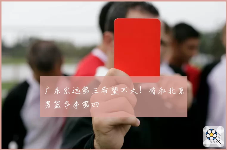 广东宏远第三希望不大！将和北京男篮争夺第四