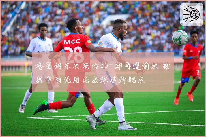 塔图姆东决场均35+却再遭淘汰 数据华丽无用论成球迷新靶点