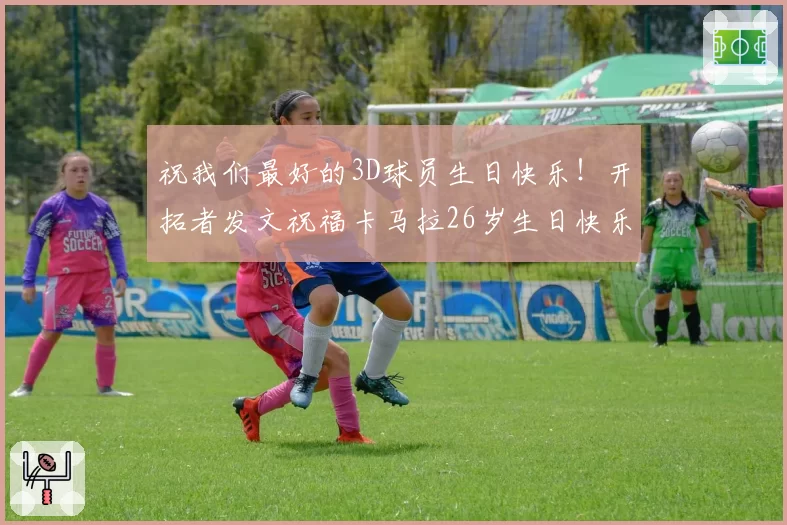 祝我们最好的3D球员生日快乐！开拓者发文祝福卡马拉26岁生日快乐