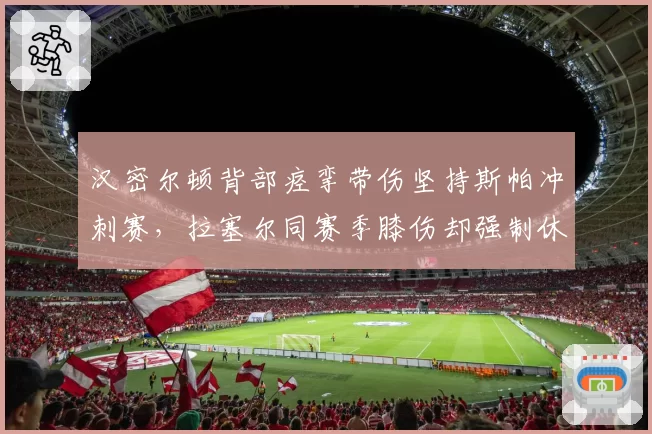 汉密尔顿背部痉挛带伤坚持斯帕冲刺赛,拉塞尔同赛季膝伤却强制休战两场,梅赛德斯队内伤停标准引争议