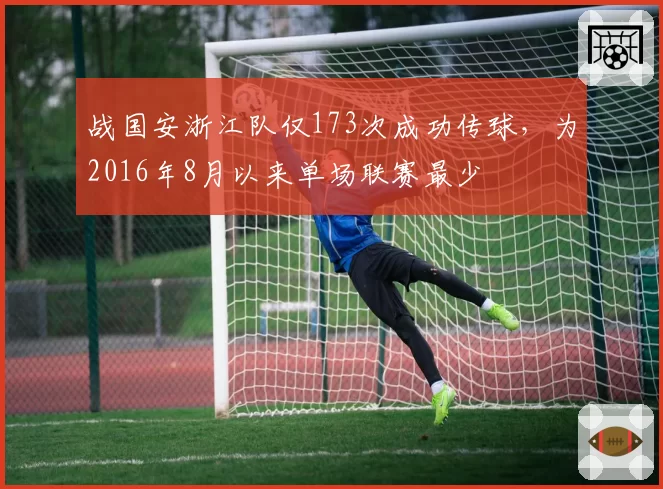 战国安浙江队仅173次成功传球，为2016年8月以来单场联赛最少